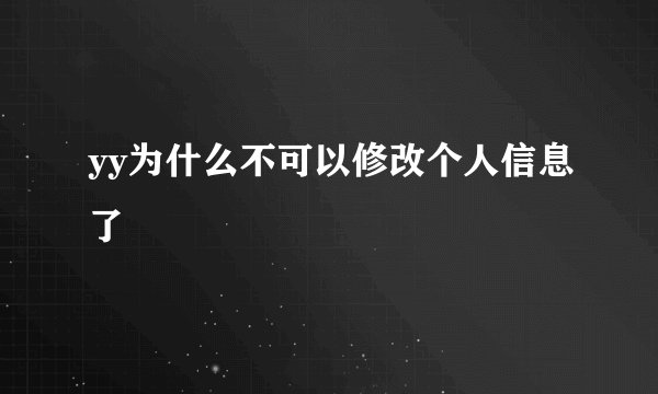 yy为什么不可以修改个人信息了