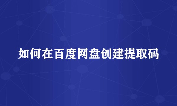 如何在百度网盘创建提取码
