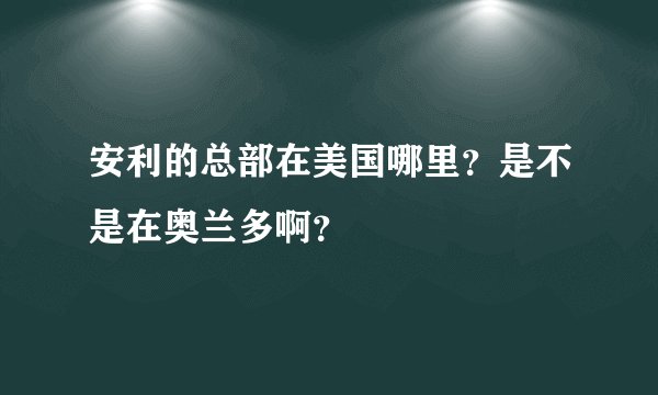 安利的总部在美国哪里？是不是在奥兰多啊？