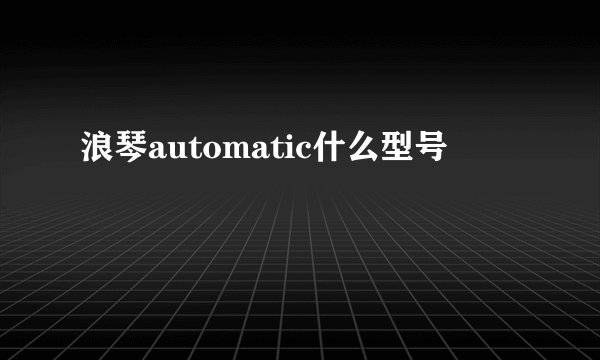浪琴automatic什么型号
