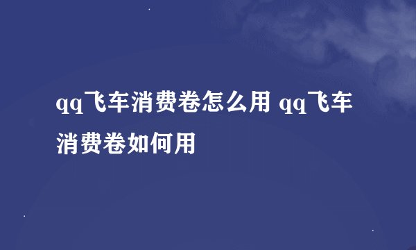 qq飞车消费卷怎么用 qq飞车消费卷如何用