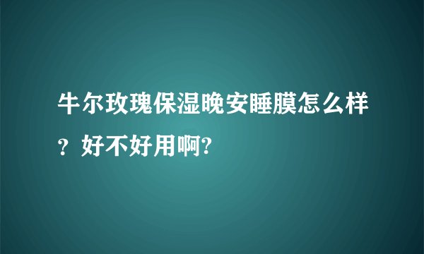 牛尔玫瑰保湿晚安睡膜怎么样？好不好用啊?