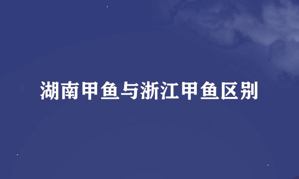 湖南甲鱼与浙江甲鱼区别