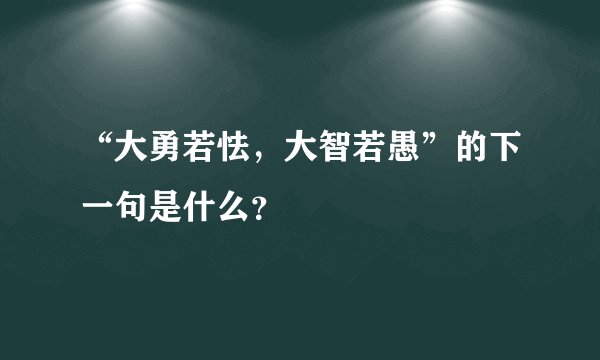 “大勇若怯，大智若愚”的下一句是什么？