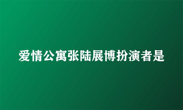 爱情公寓张陆展博扮演者是
