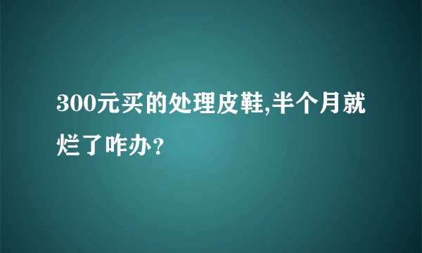 300元买的处理皮鞋,半个月就烂了咋办？
