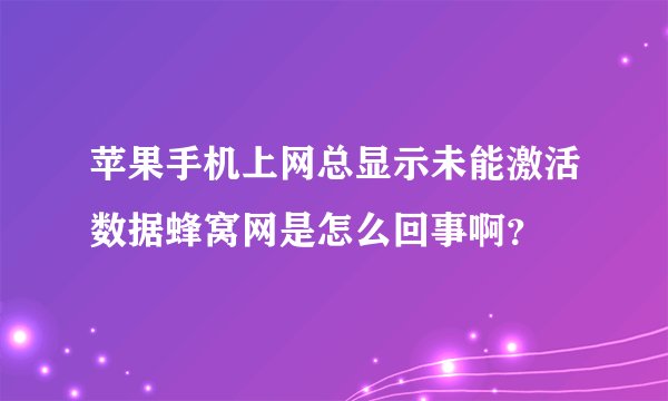 苹果手机上网总显示未能激活数据蜂窝网是怎么回事啊？