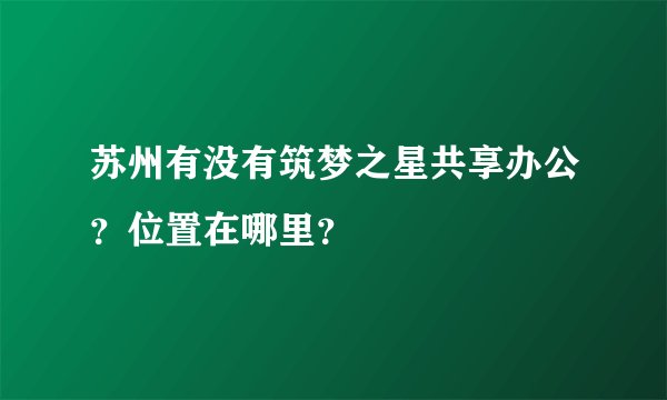 苏州有没有筑梦之星共享办公？位置在哪里？