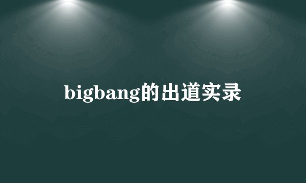 bigbang的出道实录