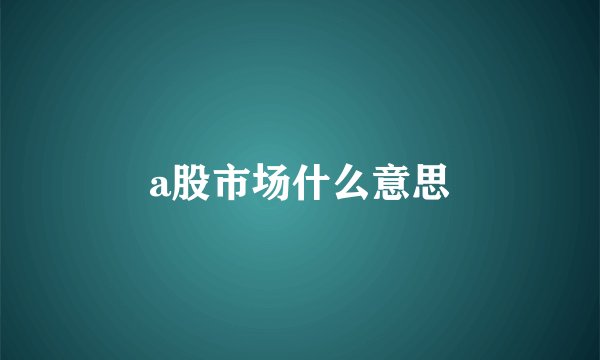 a股市场什么意思