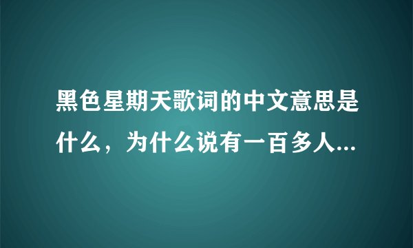 黑色星期天歌词的中文意思是什么，为什么说有一百多人听此歌自杀？