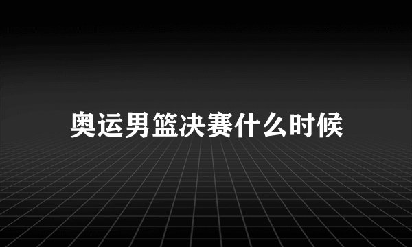 奥运男篮决赛什么时候