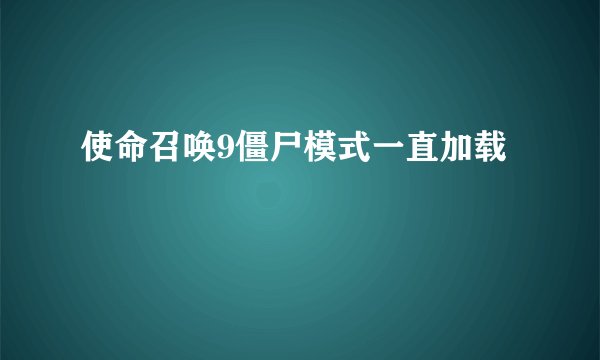 使命召唤9僵尸模式一直加载