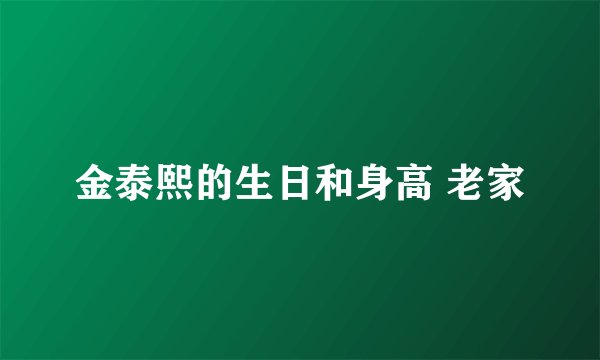 金泰熙的生日和身高 老家