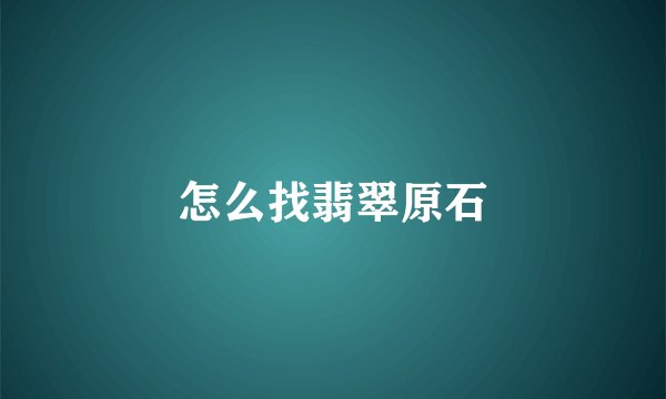 怎么找翡翠原石