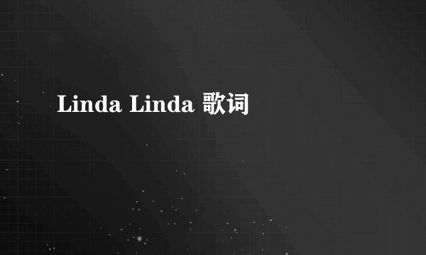 Linda Linda 歌词