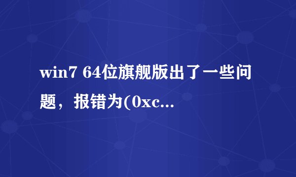 win7 64位旗舰版出了一些问题，报错为(0xc000006b)