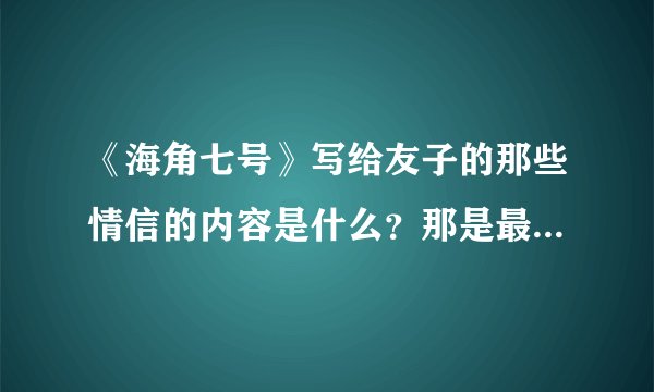 《海角七号》写给友子的那些情信的内容是什么？那是最美丽的思念。