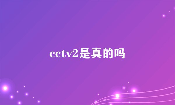 cctv2是真的吗