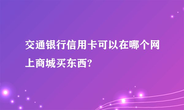 交通银行信用卡可以在哪个网上商城买东西?