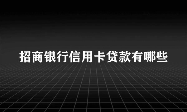 招商银行信用卡贷款有哪些