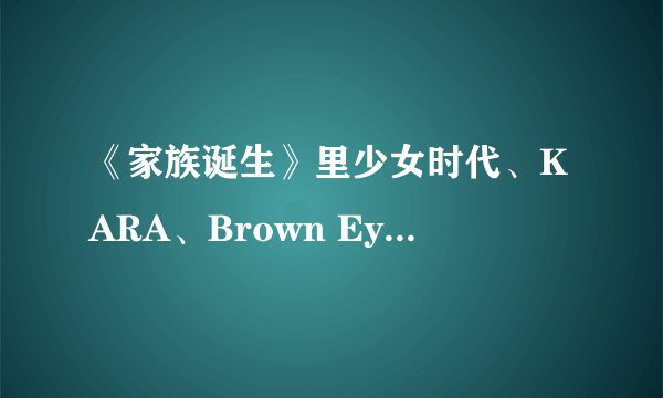 《家族诞生》里少女时代、KARA、Brown Eyed Girls、T-ara当嘉宾的是第几期？
