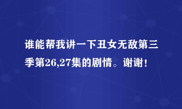 谁能帮我讲一下丑女无敌第三季第26,27集的剧情。谢谢！