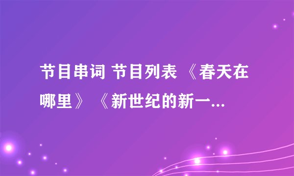 节目串词 节目列表 《春天在哪里》 《新世纪的新一代》 《歌唱祖国》 《闪闪的红星》 《红星歌》