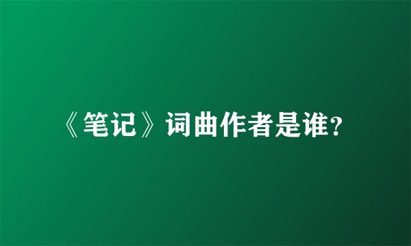 《笔记》词曲作者是谁？