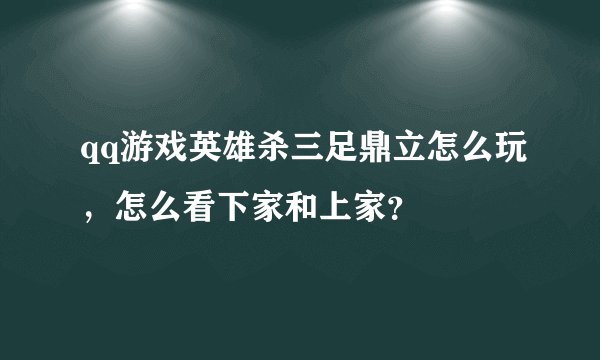 qq游戏英雄杀三足鼎立怎么玩，怎么看下家和上家？