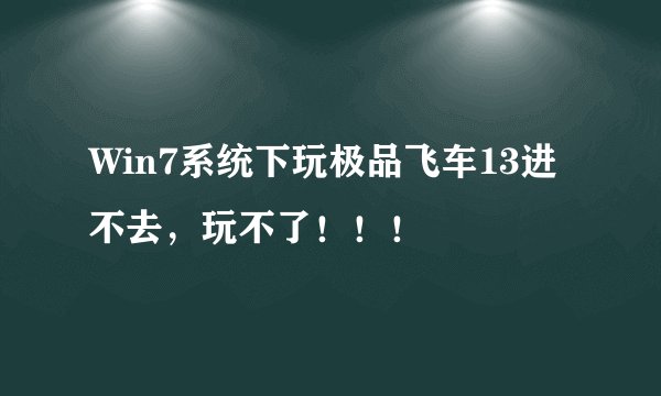 Win7系统下玩极品飞车13进不去，玩不了！！！