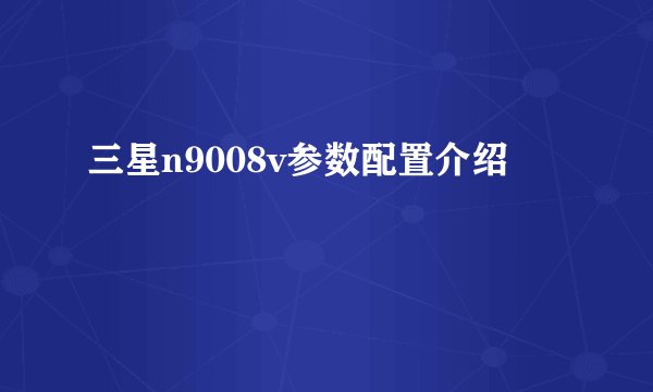 三星n9008v参数配置介绍
