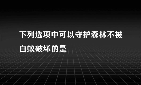 下列选项中可以守护森林不被白蚁破坏的是
