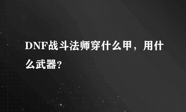 DNF战斗法师穿什么甲，用什么武器？