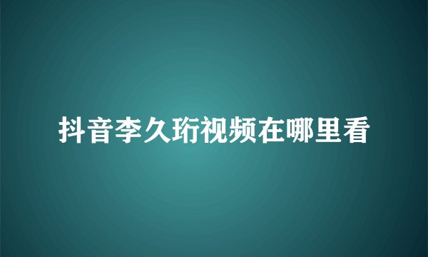 抖音李久珩视频在哪里看