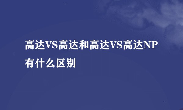 高达VS高达和高达VS高达NP有什么区别
