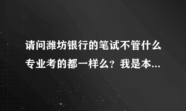 请问潍坊银行的笔试不管什么专业考的都一样么？我是本科生，还有都是考行测金融知识么？