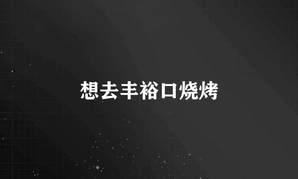 想去丰裕口烧烤