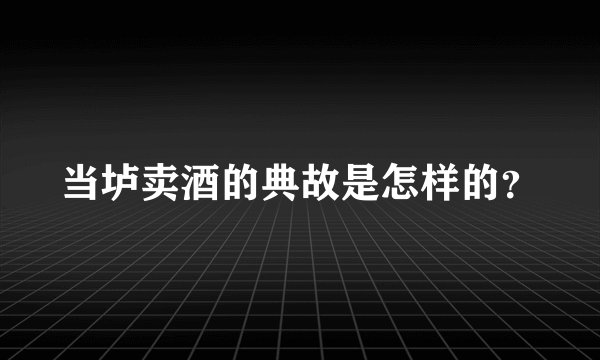 当垆卖酒的典故是怎样的？