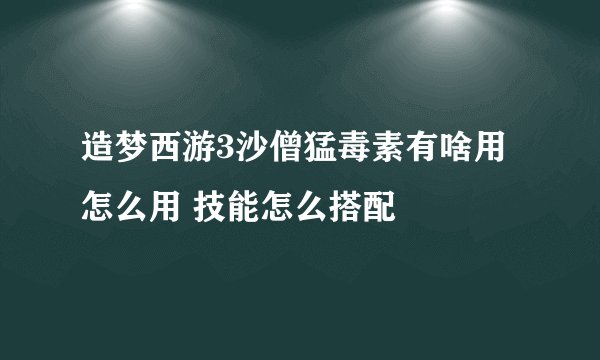 造梦西游3沙僧猛毒素有啥用 怎么用 技能怎么搭配