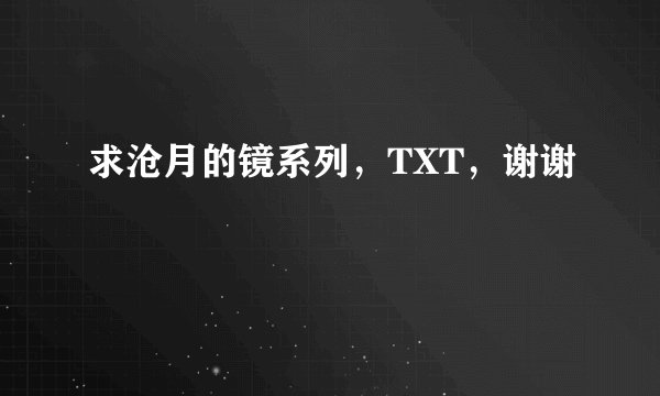 求沧月的镜系列，TXT，谢谢