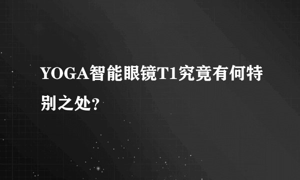 YOGA智能眼镜T1究竟有何特别之处？