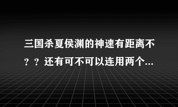 三国杀夏侯渊的神速有距离不？？还有可不可以连用两个神速？？