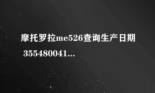 摩托罗拉me526查询生产日期 355480041622916 和生产地