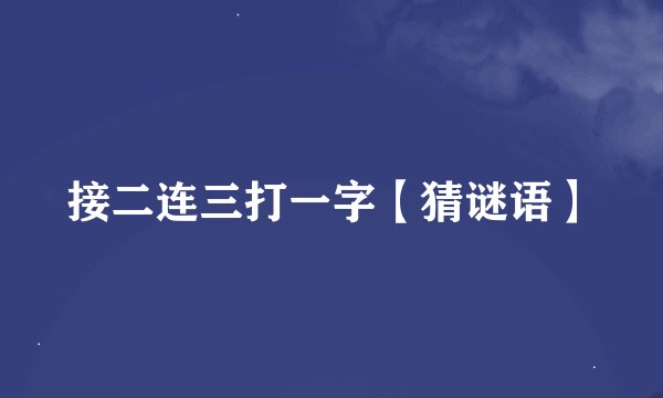 接二连三打一字【猜谜语】