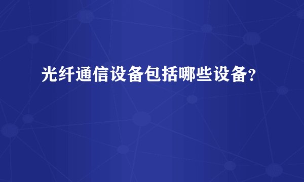 光纤通信设备包括哪些设备？