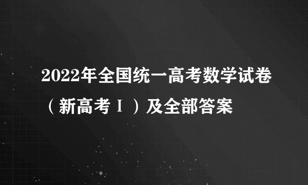 2022年全国统一高考数学试卷（新高考Ⅰ）及全部答案