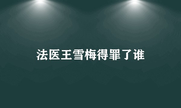 法医王雪梅得罪了谁