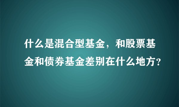 什么是混合型基金，和股票基金和债券基金差别在什么地方？