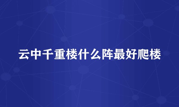 云中千重楼什么阵最好爬楼